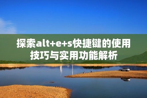 探索alt+e+s快捷键的使用技巧与实用功能解析