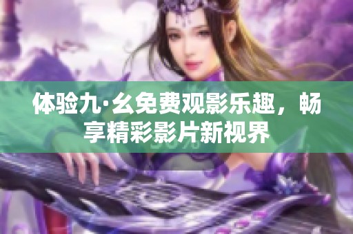 体验九·幺免费观影乐趣，畅享精彩影片新视界