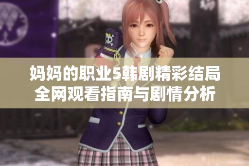 妈妈的职业5韩剧精彩结局全网观看指南与剧情分析