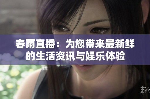 春雨直播：为您带来最新鲜的生活资讯与娱乐体验