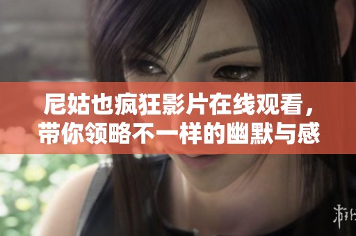 尼姑也疯狂影片在线观看，带你领略不一样的幽默与感动之旅