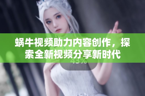 蜗牛视频助力内容创作，探索全新视频分享新时代