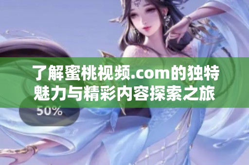 了解蜜桃视频.com的独特魅力与精彩内容探索之旅