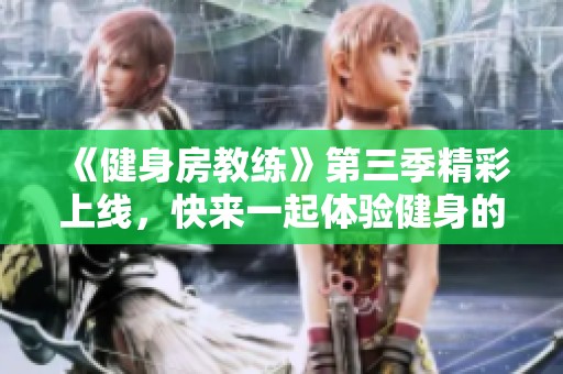 《健身房教练》第三季精彩上线，快来一起体验健身的乐趣与挑战