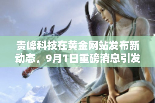 贵峰科技在黄金网站发布新动态，9月1日重磅消息引发业界关注