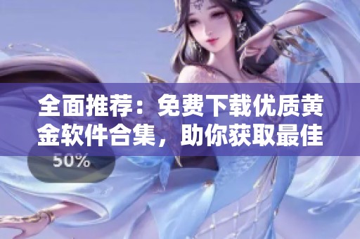 全面推荐：免费下载优质黄金软件合集，助你获取最佳交易体验