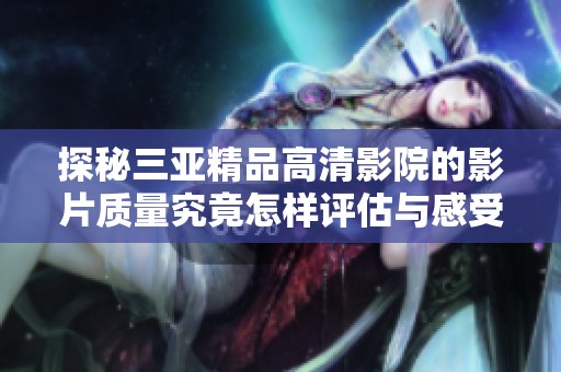 探秘三亚精品高清影院的影片质量究竟怎样评估与感受