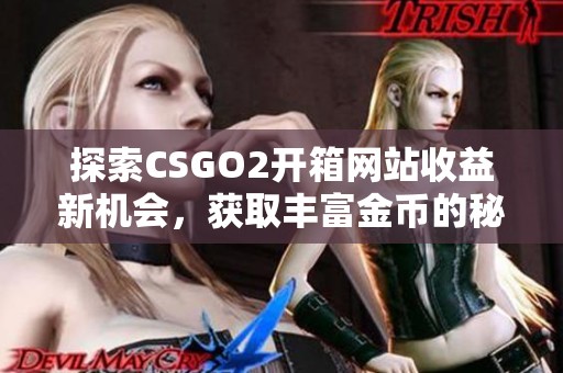 探索CSGO2开箱网站收益新机会，获取丰富金币的秘籍与技巧