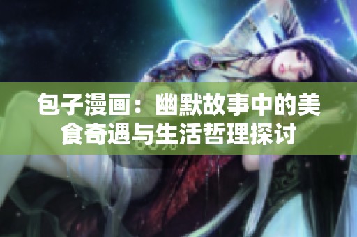 包子漫画：幽默故事中的美食奇遇与生活哲理探讨