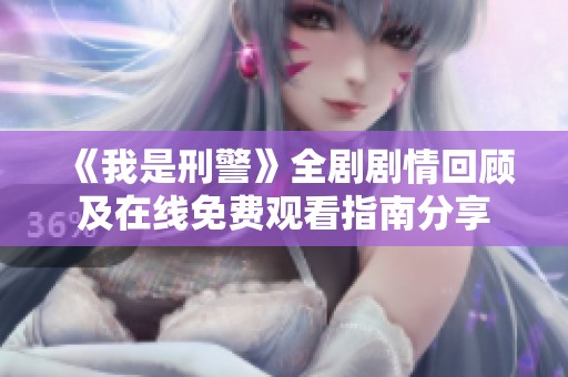 《我是刑警》全剧剧情回顾及在线免费观看指南分享