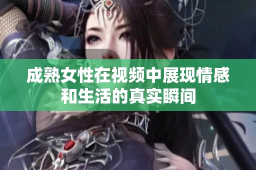 成熟女性在视频中展现情感和生活的真实瞬间