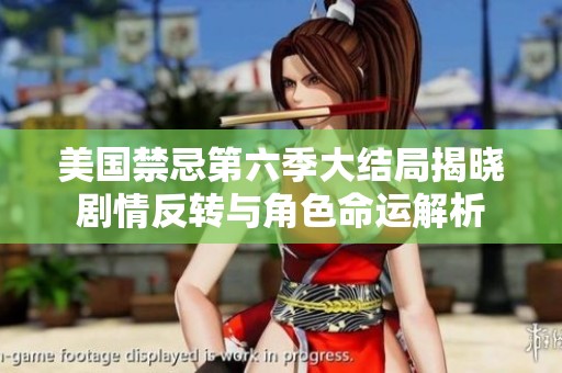 美国禁忌第六季大结局揭晓剧情反转与角色命运解析
