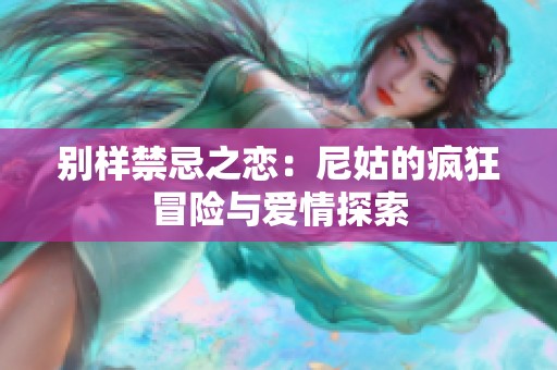 别样禁忌之恋：尼姑的疯狂冒险与爱情探索