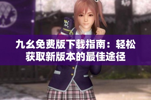 九幺免费版下载指南：轻松获取新版本的最佳途径