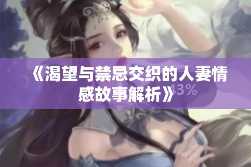 《渴望与禁忌交织的人妻情感故事解析》