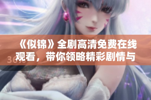 《似锦》全剧高清免费在线观看，带你领略精彩剧情与人物冲突