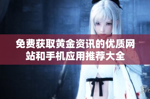 免费获取黄金资讯的优质网站和手机应用推荐大全