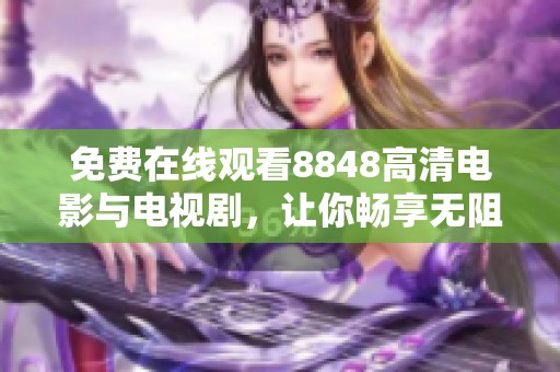 免费在线观看8848高清电影与电视剧，让你畅享无阻的视听体验