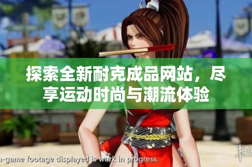 探索全新耐克成品网站，尽享运动时尚与潮流体验