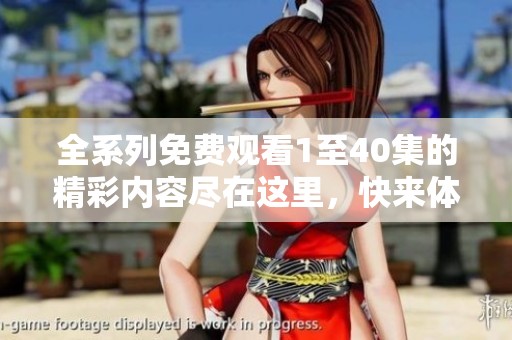 全系列免费观看1至40集的精彩内容尽在这里，快来体验吧