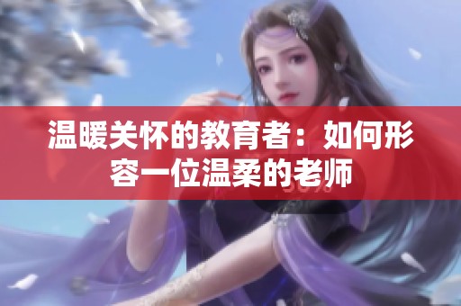 温暖关怀的教育者：如何形容一位温柔的老师