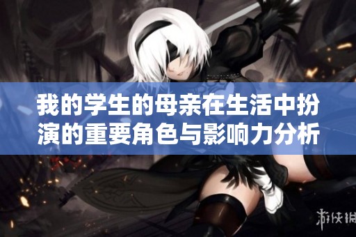 我的学生的母亲在生活中扮演的重要角色与影响力分析
