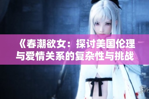 《春潮欲女：探讨美国伦理与爱情关系的复杂性与挑战》