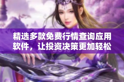 精选多款免费行情查询应用软件，让投资决策更加轻松便捷