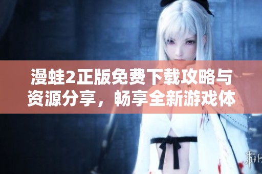 漫蛙2正版免费下载攻略与资源分享，畅享全新游戏体验