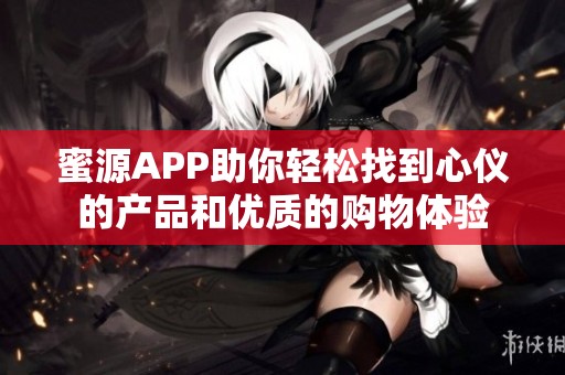 蜜源APP助你轻松找到心仪的产品和优质的购物体验