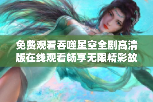 免费观看吞噬星空全剧高清版在线观看畅享无限精彩故事