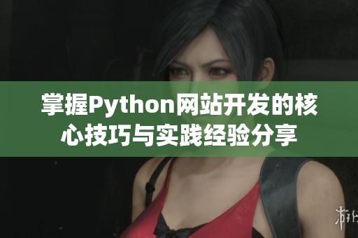 掌握Python网站开发的核心技巧与实践经验分享