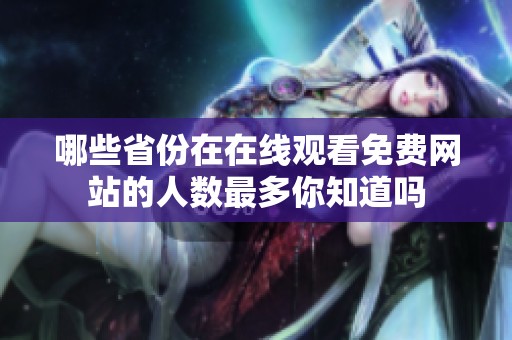 哪些省份在在线观看免费网站的人数最多你知道吗