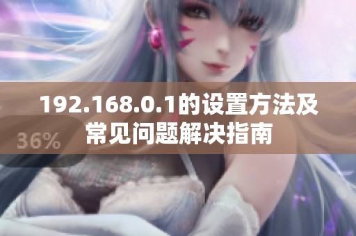 192.168.0.1的设置方法及常见问题解决指南