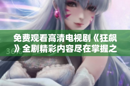 免费观看高清电视剧《狂飙》全剧精彩内容尽在掌握之中