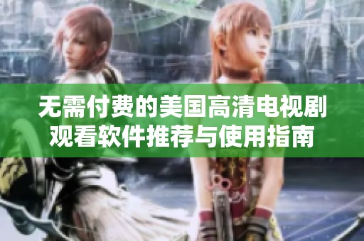 无需付费的美国高清电视剧观看软件推荐与使用指南