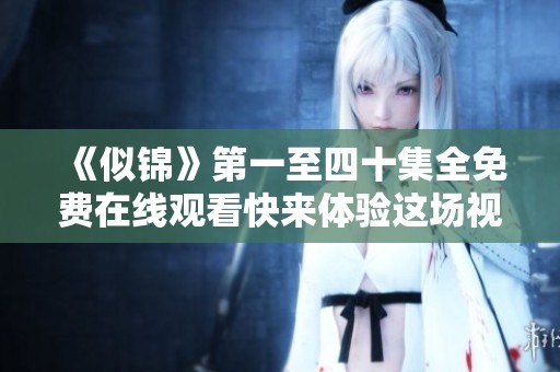 《似锦》第一至四十集全免费在线观看快来体验这场视觉盛宴