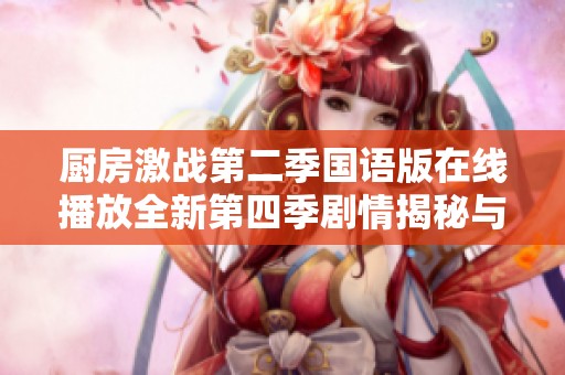 厨房激战第二季国语版在线播放全新第四季剧情揭秘与精彩回顾