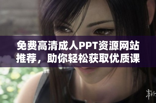 免费高清成人PPT资源网站推荐，助你轻松获取优质课件素材