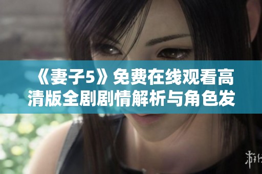 《妻子5》免费在线观看高清版全剧剧情解析与角色发展深度分析