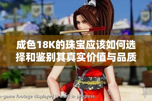 成色18K的珠宝应该如何选择和鉴别其真实价值与品质