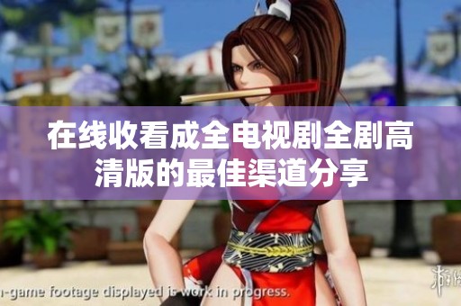 在线收看成全电视剧全剧高清版的最佳渠道分享