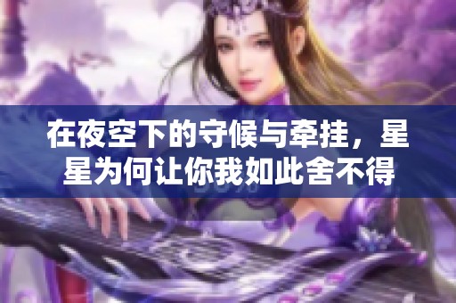 在夜空下的守候与牵挂，星星为何让你我如此舍不得