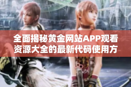 全面揭秘黄金网站APP观看资源大全的最新代码使用方法