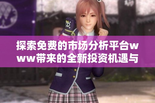 探索免费的市场分析平台www带来的全新投资机遇与数据洞察