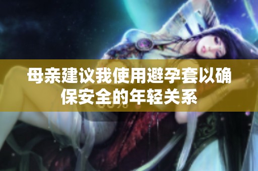母亲建议我使用避孕套以确保安全的年轻关系