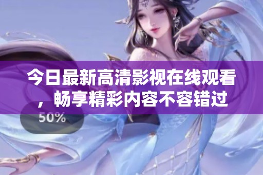 今日最新高清影视在线观看，畅享精彩内容不容错过
