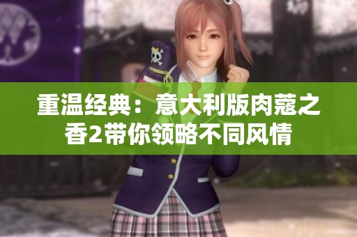 重温经典：意大利版肉蔻之香2带你领略不同风情
