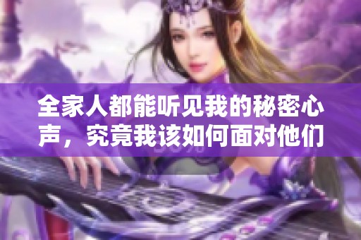 全家人都能听见我的秘密心声，究竟我该如何面对他们的窥探