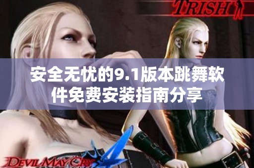 安全无忧的9.1版本跳舞软件免费安装指南分享